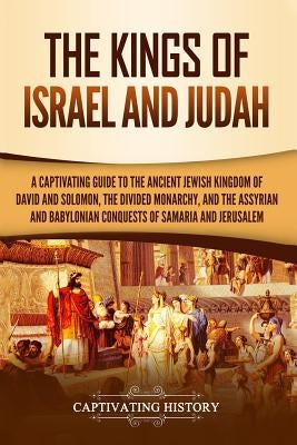 The Kings of Israel and Judah: A Captivating Guide to the Ancient Jewish Kingdom of David and Solomon, the Divided Monarchy, and the Assyrian and Babylonian Conquests of Samaria and Jerusalem - Paperback | Diverse Reads