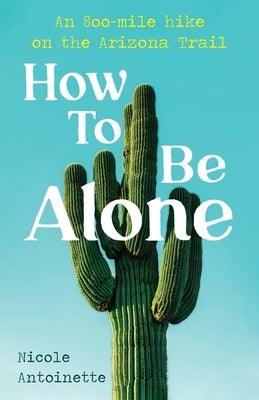 How To Be Alone: an 800-mile hike on the Arizona Trail - Paperback | Diverse Reads
