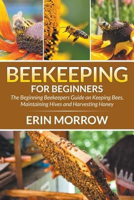 Beekeeping For Beginners: The Beginning Beekeepers Guide on Keeping Bees, Maintaining Hives and Harvesting Honey - Paperback | Diverse Reads