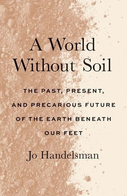 A World Without Soil: The Past, Present, and Precarious Future of the Earth Beneath Our Feet - Paperback | Diverse Reads
