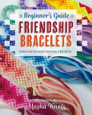 The Beginner's Guide to Friendship Bracelets: Essential Lessons for Creating Stylish Designs to Wear and Give - Paperback | Diverse Reads