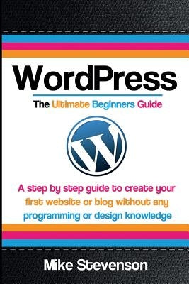 Wordpress The Ultimate Beginners Guide: A step by step guide to create your first website or blog without any programming or design knowledge - Paperback | Diverse Reads