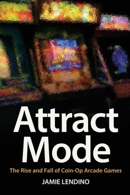 Attract Mode: The Rise and Fall of Coin-Op Arcade Games - Paperback | Diverse Reads