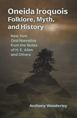 Oneida Iroquois Folklore, Myth, and History: New York Oral Narrative from the Notes of H. E. Allen and Others - Hardcover | Diverse Reads