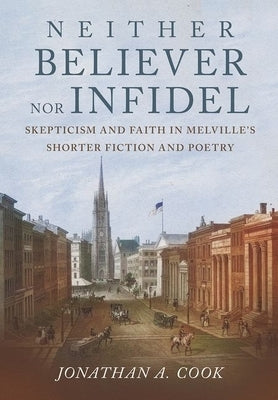 Neither Believer nor Infidel: Skepticism and Faith in Melville's Shorter Fiction and Poetry - Hardcover | Diverse Reads