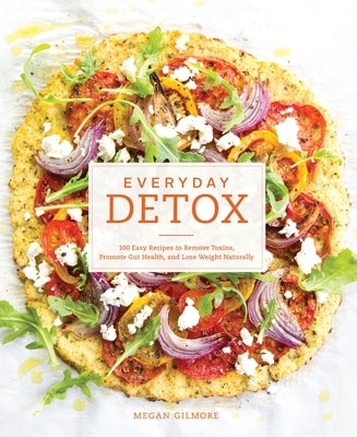 Everyday Detox: 100 Easy Recipes to Remove Toxins, Promote Gut Health, and Lose Weight Naturally [A Cookbook] - Paperback | Diverse Reads