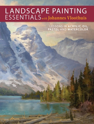 Landscape Painting Essentials with Johannes Vloothuis: Lessons in Acrylic, Oil, Pastel and Watercolor - Paperback | Diverse Reads