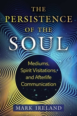 The Persistence of the Soul: Mediums, Spirit Visitations, and Afterlife Communication - Paperback | Diverse Reads