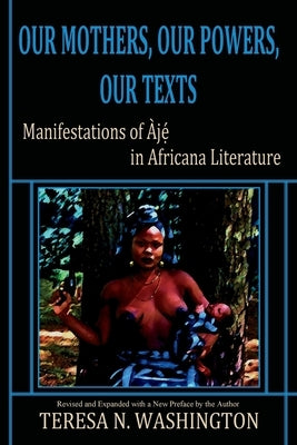 Our Mothers, Our Powers, Our Texts: Manifestations of Aje in Africana Literature - Paperback | Diverse Reads