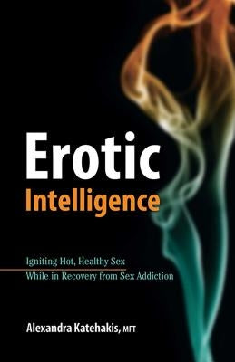 Erotic Intelligence: Igniting Hot, Healthy Sex While in Recovery from Sex Addiction - Paperback | Diverse Reads