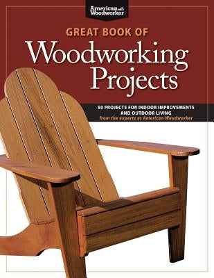 Great Book of Woodworking Projects: 50 Projects For Indoor Improvements And Outdoor Living from the Experts at American Woodworker - Paperback | Diverse Reads