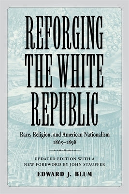 Reforging the White Republic: Race, Religion, and American Nationalism, 1865-1898 - Paperback | Diverse Reads