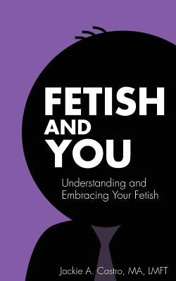 Fetish and You: Understanding and Embracing Your Fetish - Paperback | Diverse Reads