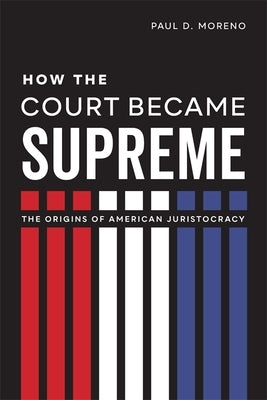 How the Court Became Supreme: The Origins of American Juristocracy - Hardcover | Diverse Reads
