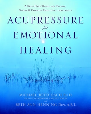 Acupressure for Emotional Healing: A Self-Care Guide for Trauma, Stress, and Common Emotional Imbalances - Paperback | Diverse Reads