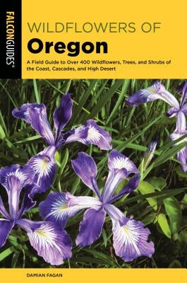 Wildflowers of Oregon: A Field Guide to Over 400 Wildflowers, Trees, and Shrubs of the Coast, Cascades, and High Desert - Paperback | Diverse Reads