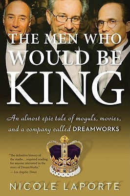 The Men Who Would Be King: An Almost Epic Tale of Moguls, Movies, and a Company Called DreamWorks - Paperback | Diverse Reads
