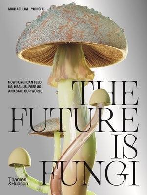The Future Is Fungi: How Fungi Feed Us, Heal Us, and Save Our World - Hardcover | Diverse Reads
