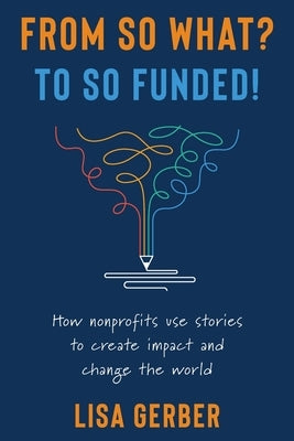 From So What? to So Funded!: How nonprofits use stories to create impact and change the world - Paperback | Diverse Reads