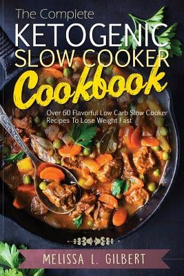Ketogenic Diet: The Complete Ketogenic Slow Cooker Cookbook: Over 60 Flavorful Low Carb Slow Cooker Recipes To Lose Weight Fast (Keto, Paleo, Low Carb, Slow Cooker, Crock Pot, High Protein) - Paperback | Diverse Reads