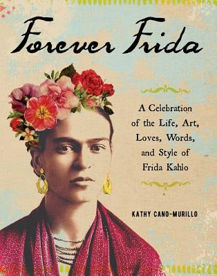 Forever Frida: A Celebration of the Life, Art, Loves, Words, and Style of Frida Kahlo - Hardcover | Diverse Reads