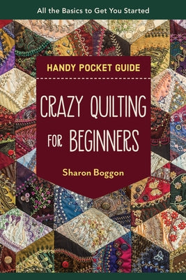 Crazy Quilting for Beginners Handy Pocket Guide: All the Basics to Get You Started - Paperback | Diverse Reads