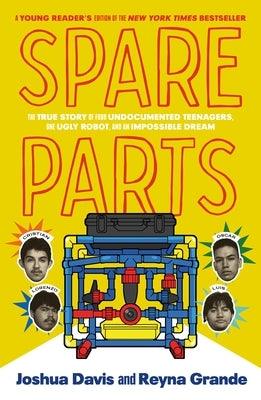 Spare Parts (Young Readers' Edition): The True Story of Four Undocumented Teenagers, One Ugly Robot, and an Impossible Dream - Hardcover | Diverse Reads