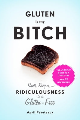 Gluten Is My Bitch: Rants, Recipes, and Ridiculousness for the Gluten-Free - Paperback | Diverse Reads