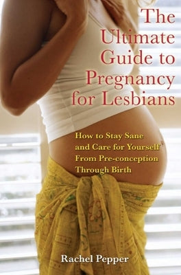 Ultimate Guide to Pregnancy for Lesbians: How to Stay Sane and Care for Yourself from Pre-Conception Through Birth - Paperback | Diverse Reads