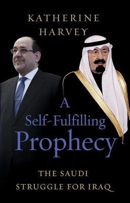 A Self-Fulfilling Prophecy: The Saudi Struggle for Iraq - Hardcover
