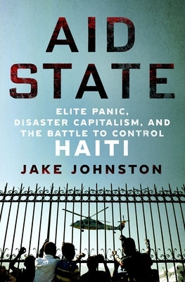 Aid State: Elite Panic, Disaster Capitalism, and the Battle to Control Haiti - Hardcover | Diverse Reads