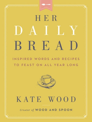 Her Daily Bread: Inspired Words and Recipes to Feast on All Year Long - Hardcover | Diverse Reads