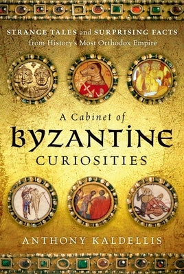 A Cabinet of Byzantine Curiosities: Strange Tales and Surprising Facts from History's Most Orthodox Empire - Hardcover | Diverse Reads
