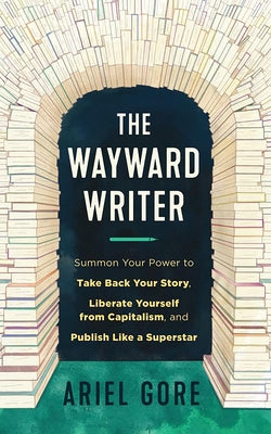 Wayward Writer, The: Summon Your Power to Take Back Your Story, Liberate Yourself from Capitalism, and Publish Like a Superstar - Paperback | Diverse Reads