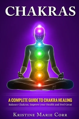Chakras: A Complete Guide to Chakra Healing: Balance Chakras, Improve your Health and Feel Great - Paperback | Diverse Reads