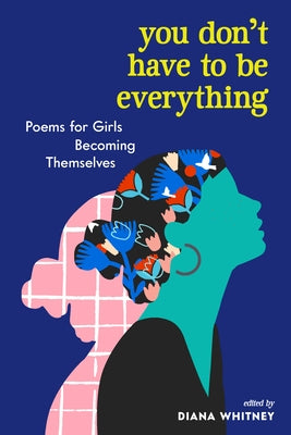 You Don't Have to Be Everything: Poems for Girls Becoming Themselves - Paperback | Diverse Reads