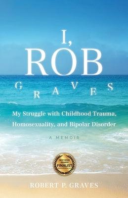 I, Rob Graves: My Struggle with Childhood Trauma, Homosexuality, and Bipolar Disorder: A Memoir - Paperback | Diverse Reads