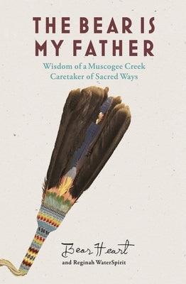 The Bear Is My Father: Indigenous Wisdom of a Muscogee Creek Caretaker of Sacred Ways - Paperback | Diverse Reads