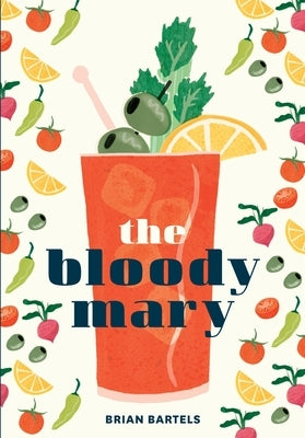 The Bloody Mary: The Lore and Legend of a Cocktail Classic, with Recipes for Brunch and Beyond - Hardcover | Diverse Reads