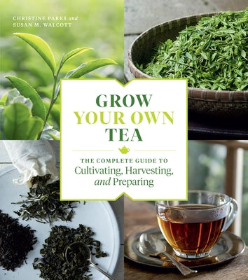 Grow Your Own Tea: The Complete Guide to Cultivating, Harvesting, and Preparing - Paperback | Diverse Reads