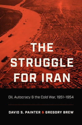The Struggle for Iran: Oil, Autocracy, and the Cold War, 1951-1954 - Hardcover | Diverse Reads
