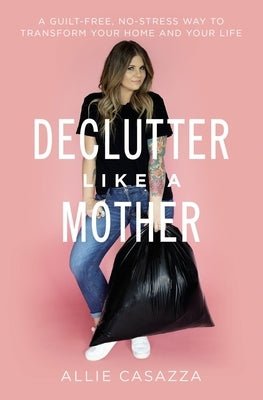 Declutter Like a Mother: A Guilt-Free, No-Stress Way to Transform Your Home and Your Life - Paperback | Diverse Reads