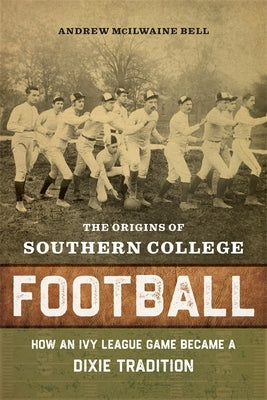 The Origins of Southern College Football: How an Ivy League Game Became a Dixie Tradition - Hardcover | Diverse Reads