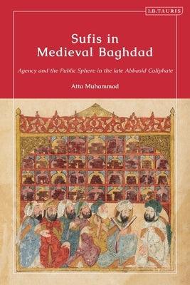 Sufis in Medieval Baghdad: Agency and the Public Sphere in the Late Abbasid Caliphate - Hardcover