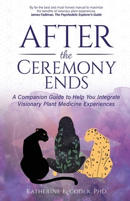 After the Ceremony Ends: A Companion Guide to Help You Integrate Visionary Plant Medicine Experiences - Paperback | Diverse Reads