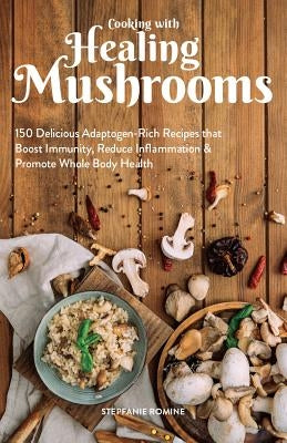 Cooking With Healing Mushrooms: 150 Delicious Adaptogen-Rich Recipes that Boost Immunity, Reduce Inflammation and Promote Whole Body Health - Paperback | Diverse Reads