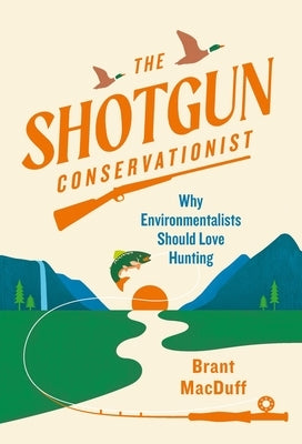 The Shotgun Conservationist: Why Environmentalists Should Love Hunting - Hardcover | Diverse Reads