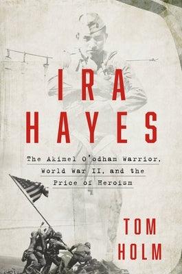 IRA Hayes: The Akimel O'Odham Warrior, World War II, and the Price of Heroism - Hardcover | Diverse Reads