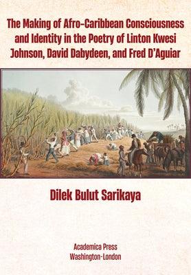 The Making of Afro-Caribbean Consciousness and Identity in the Poetry of Linton Kwesi Johnson, David Dabydeen, and Fred d'Aguiar - Hardcover | Diverse Reads