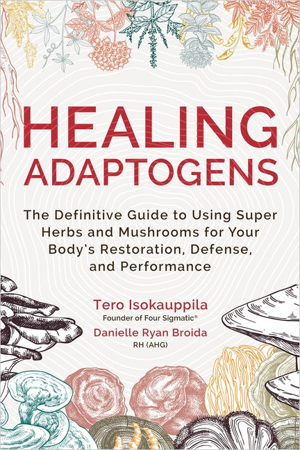 Healing Adaptogens: The Definitive Guide to Using Super Herbs and Mushrooms for Your Body's Restoration, Defense, and Performance - Paperback | Diverse Reads